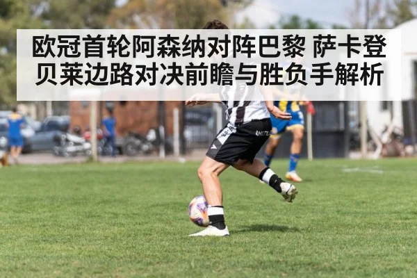 欧冠首轮阿森纳对阵巴黎 萨卡登贝莱边路对决前瞻与胜负手解析